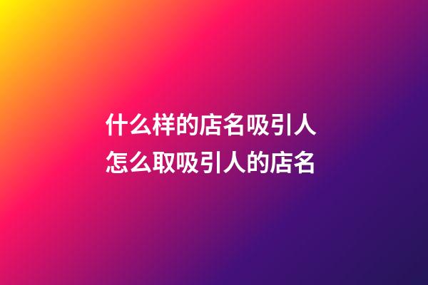 什么样的店名吸引人 怎么取吸引人的店名